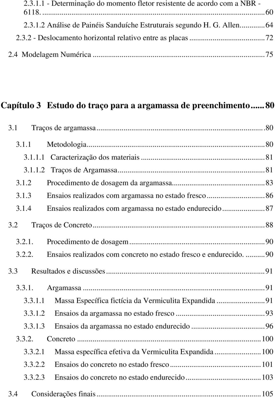 ..81 3.1.2 Procedimento de dosagem da argamassa...83 3.1.3 Ensaios realizados com argamassa no estado fresco...86 3.1.4 Ensaios realizados com argamassa no estado endurecido...87 3.