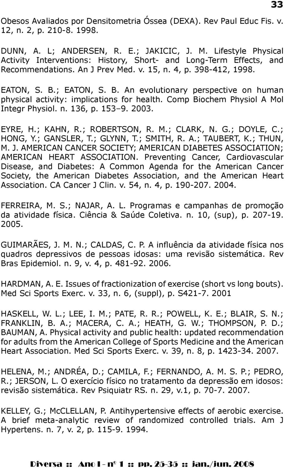 ; EATON, S. B. An evolutionary perspective on human physical activity: implications for health. Comp Biochem Physiol A Mol Integr Physiol. n. 136, p. 153 9. 2003. EYRE, H.; KAHN, R.; ROBERTSON, R. M.; CLARK, N.