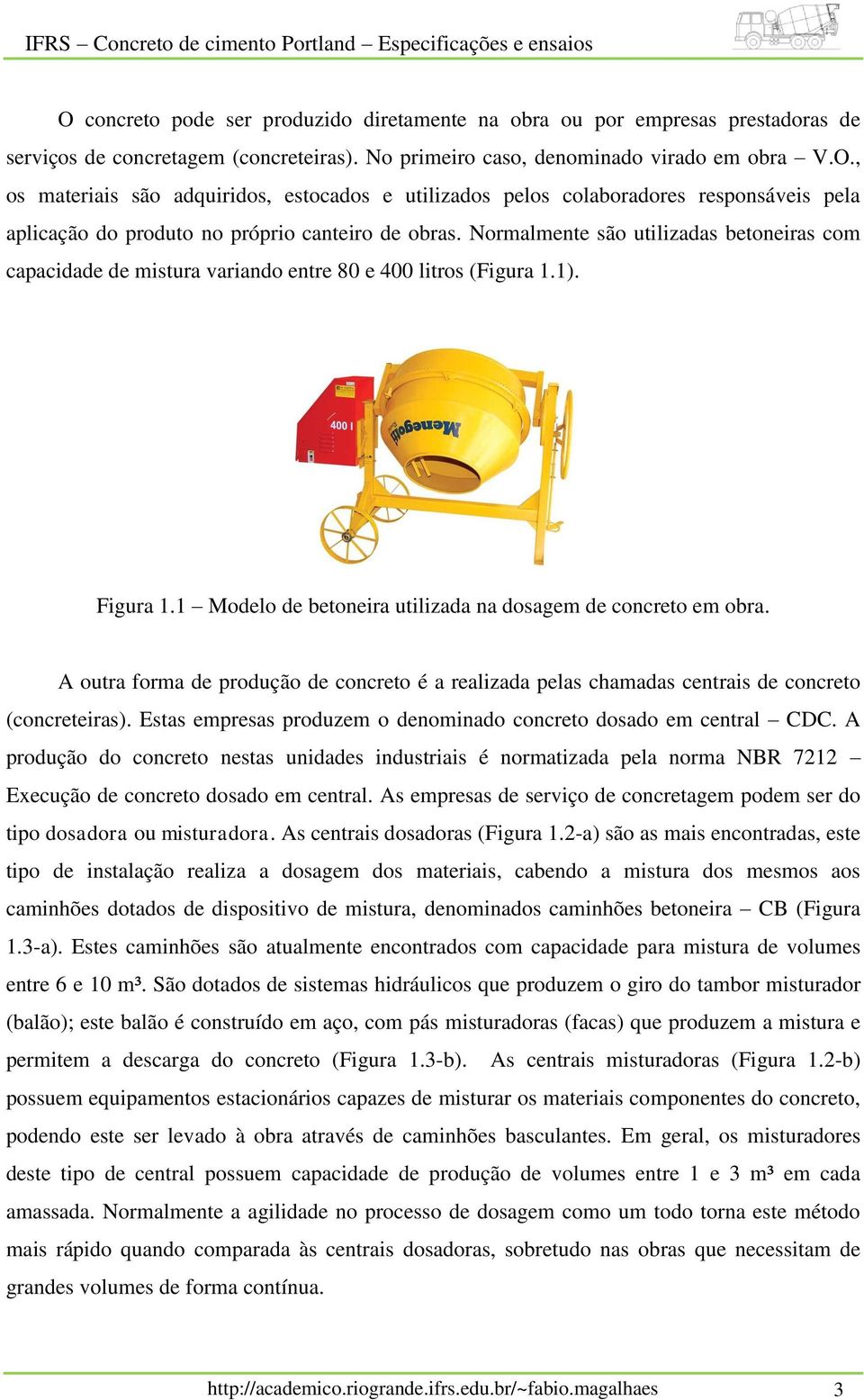 A outra forma de produção de concreto é a realizada pelas chamadas centrais de concreto (concreteiras). Estas empresas produzem o denominado concreto dosado em central CDC.