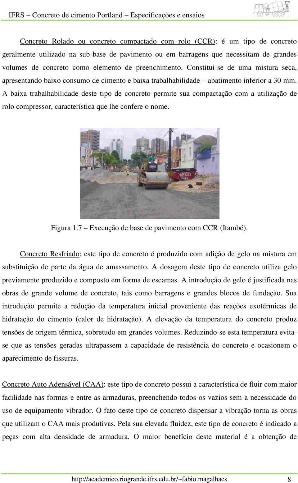 A baixa trabalhabilidade deste tipo de concreto permite sua compactação com a utilização de rolo compressor, característica que lhe confere o nome. Figura 1.