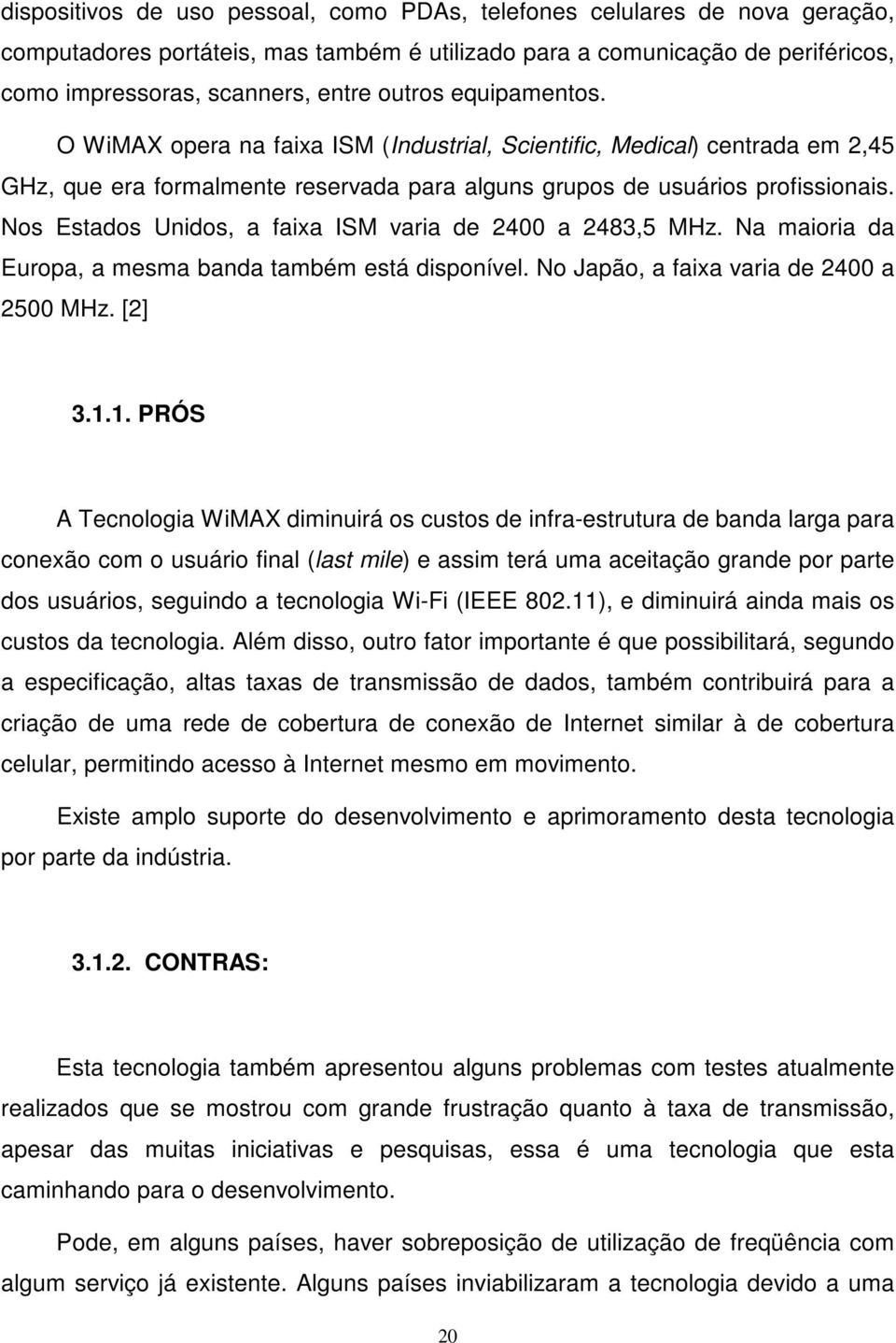 Nos Estados Unidos, a faixa ISM varia de 2400 a 2483,5 MHz. Na maioria da Europa, a mesma banda também está disponível. No Japão, a faixa varia de 2400 a 2500 MHz. [2] 3.1.