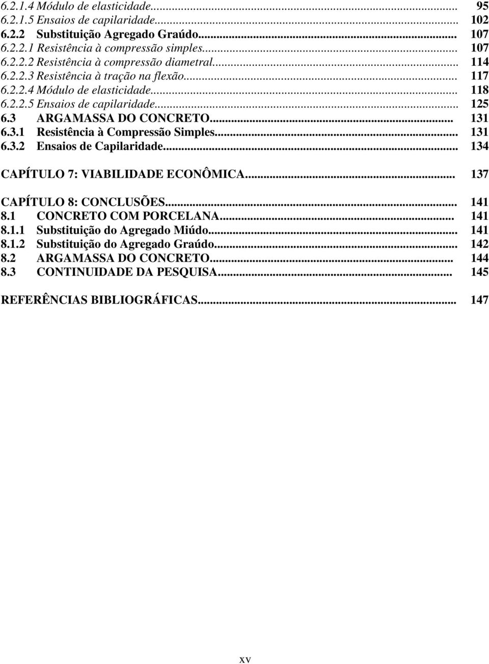 .. 131 6.3.2 Ensaios de Capilaridade... 134 CAPÍTULO 7: VIABILIDADE ECONÔMICA... 137 CAPÍTULO 8: CONCLUSÕES... 141 8.1 CONCRETO COM PORCELANA... 141 8.1.1 Substituição do Agregado Miúdo.