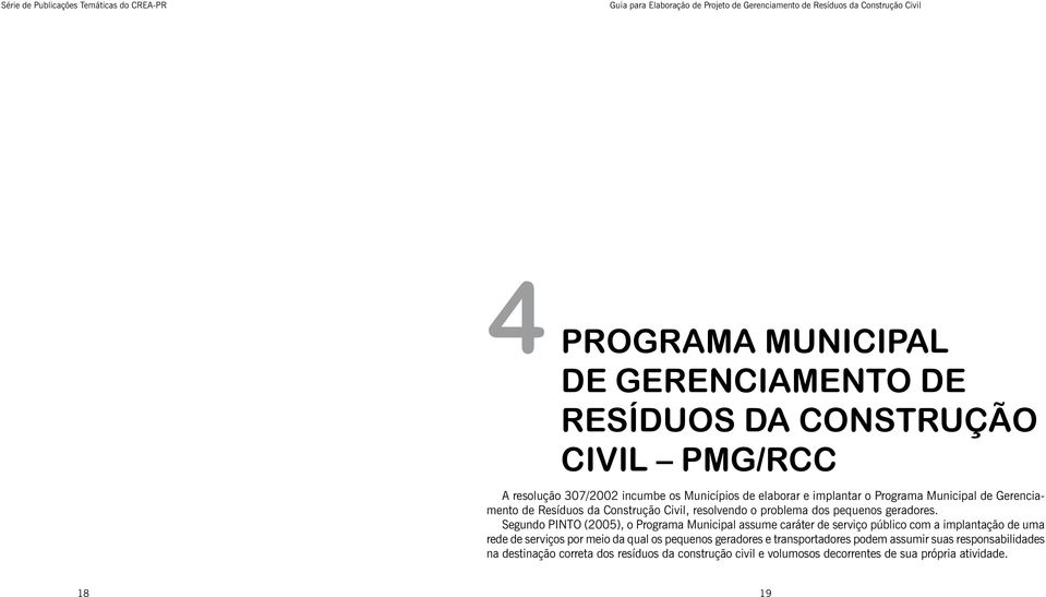 Segundo Pinto (2005), o Programa Municipal assume caráter de serviço público com a implantação de uma rede de serviços por meio da qual os