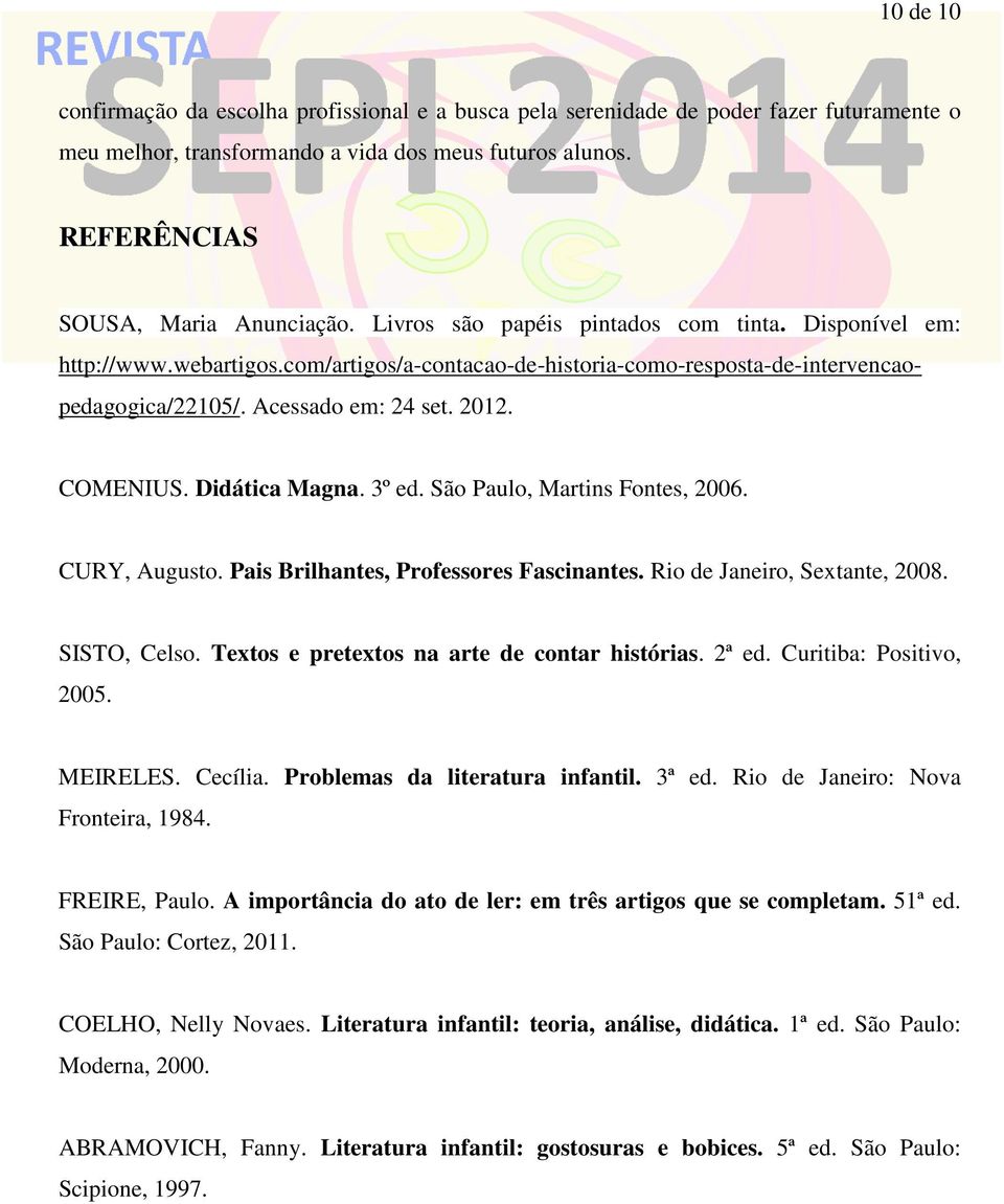 Didática Magna. 3º ed. São Paulo, Martins Fontes, 2006. CURY, Augusto. Pais Brilhantes, Professores Fascinantes. Rio de Janeiro, Sextante, 2008. SISTO, Celso.