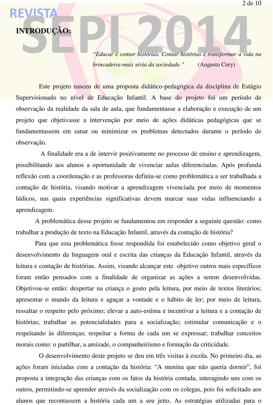 A base do projeto foi um período de observação da realidade da sala de aula, que fundamentasse a elaboração e execução de um projeto que objetivasse a intervenção por meio de ações didáticas