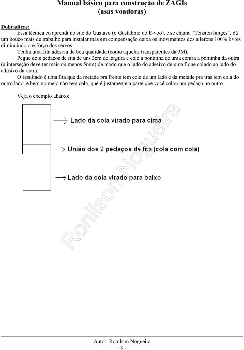 Pegue dois pedaços de fita de uns 3cm de largura e cole a pontinha de uma contra a pontinha da outra (a interseção deve ter mais ou menos 5mm) de modo que o lado do adesivo de uma fique colado