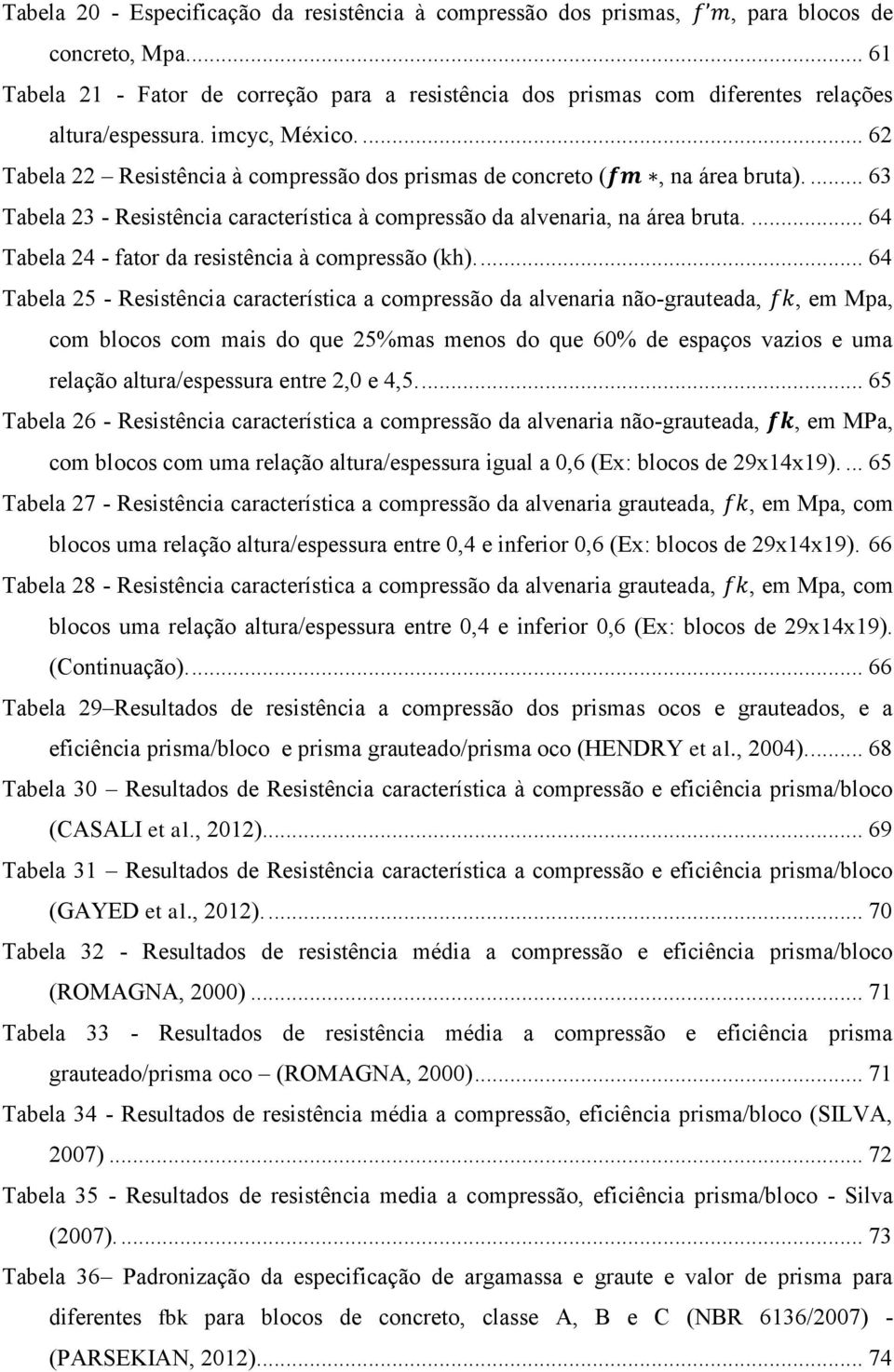 ... 62 Tabela 22 Resistência à compressão dos prismas de concreto (, na área bruta).... 63 Tabela 23 - Resistência característica à compressão da alvenaria, na área bruta.