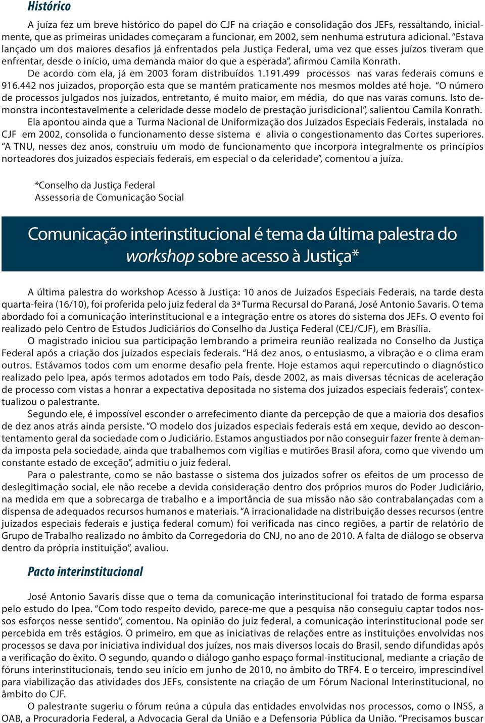 Estava lançado um dos maiores desafios já enfrentados pela Justiça Federal, uma vez que esses juízos tiveram que enfrentar, desde o início, uma demanda maior do que a esperada, afirmou Camila Konrath.