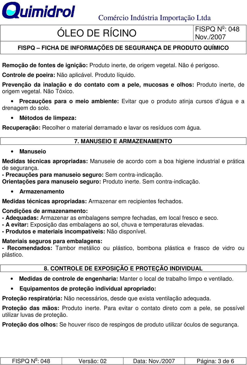 Precauções para o meio ambiente: Evitar que o produto atinja cursos d água e a drenagem do solo. Métodos de limpeza: Recuperação: Recolher o material derramado e lavar os resíduos com água.