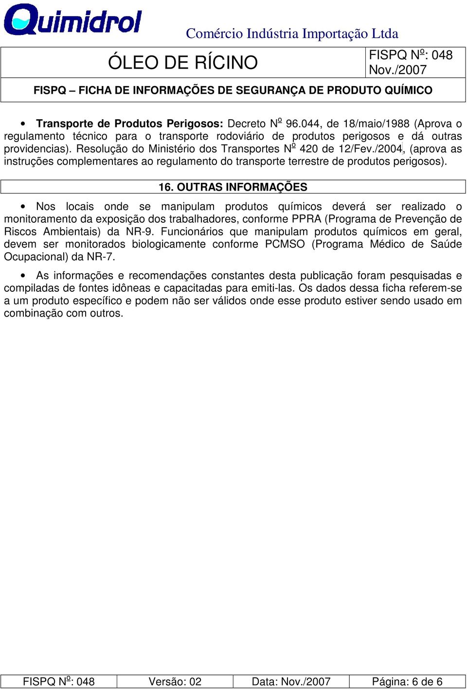 OUTRAS INFORMAÇÕES Nos locais onde se manipulam produtos químicos deverá ser realizado o monitoramento da exposição dos trabalhadores, conforme PPRA (Programa de Prevenção de Riscos Ambientais) da