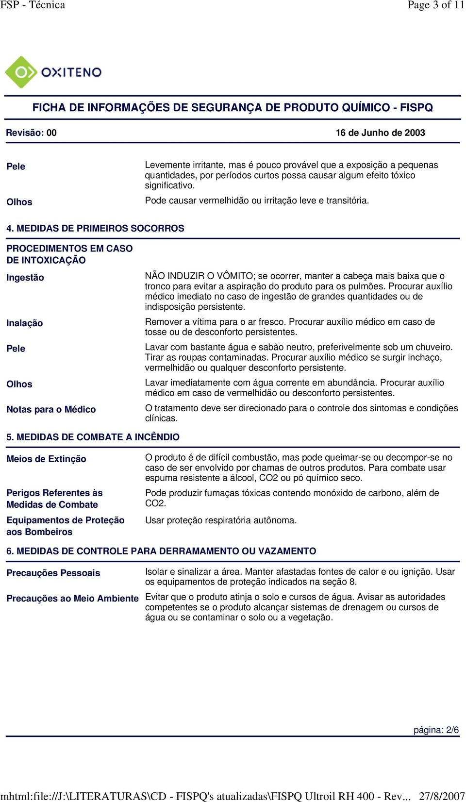 MEDIDAS DE PRIMEIROS SOCORROS PROCEDIMENTOS EM CASO DE INTOXICAÇÃO Ingestão Inalação Pele Olhos Notas para o Médico NÃO INDUZIR O VÔMITO; se ocorrer, manter a cabeça mais baixa que o tronco para