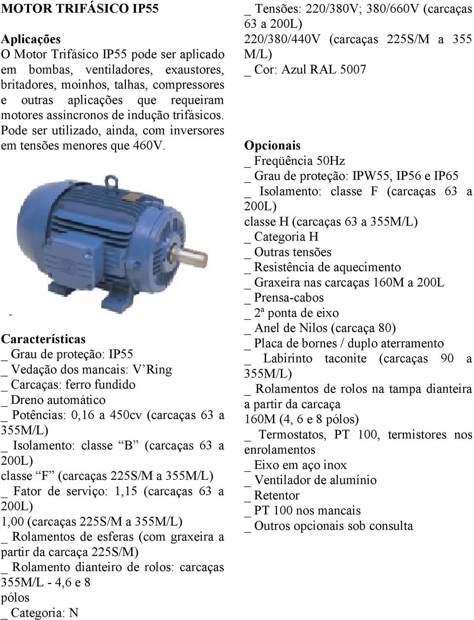 Características _ Grau de proteção: IP55 _ Vedação dos mancais: V Ring _ Carcaças: ferro fundido _ Dreno automático _ Potências: 0,16 a 450cv (carcaças 63 a 355M/L) _ Isolamento: classe B (carcaças