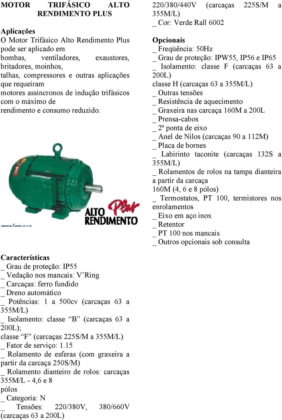 220/380/440V (carcaças 225S/M a 355M/L) _ Cor: Verde Rall 6002 Opcionais _ Freqüência: 50Hz _ Grau de proteção: IPW55, IP56 e IP65 _ Isolamento: classe F (carcaças 63 a 200L) classe H (carcaças 63 a