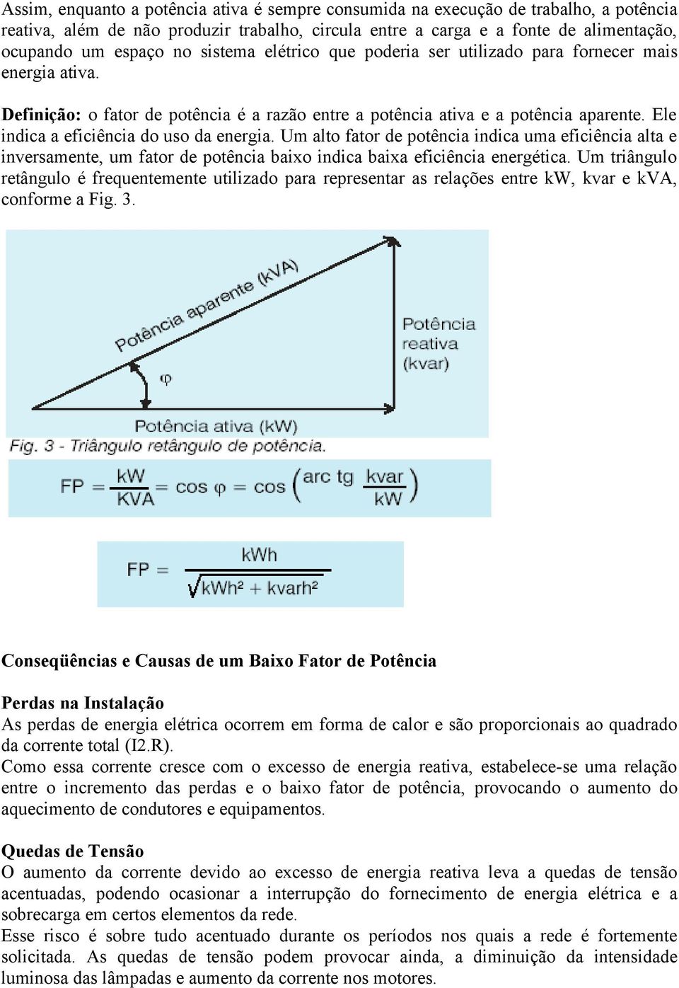 Ele indica a eficiência do uso da energia. Um alto fator de potência indica uma eficiência alta e inversamente, um fator de potência baixo indica baixa eficiência energética.