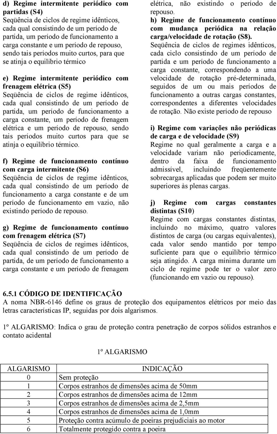 consistindo de um período de partida, um período de funcionamento a carga constante, um período de frenagem elétrica e um período de repouso, sendo tais períodos muito curtos para que se atinja o