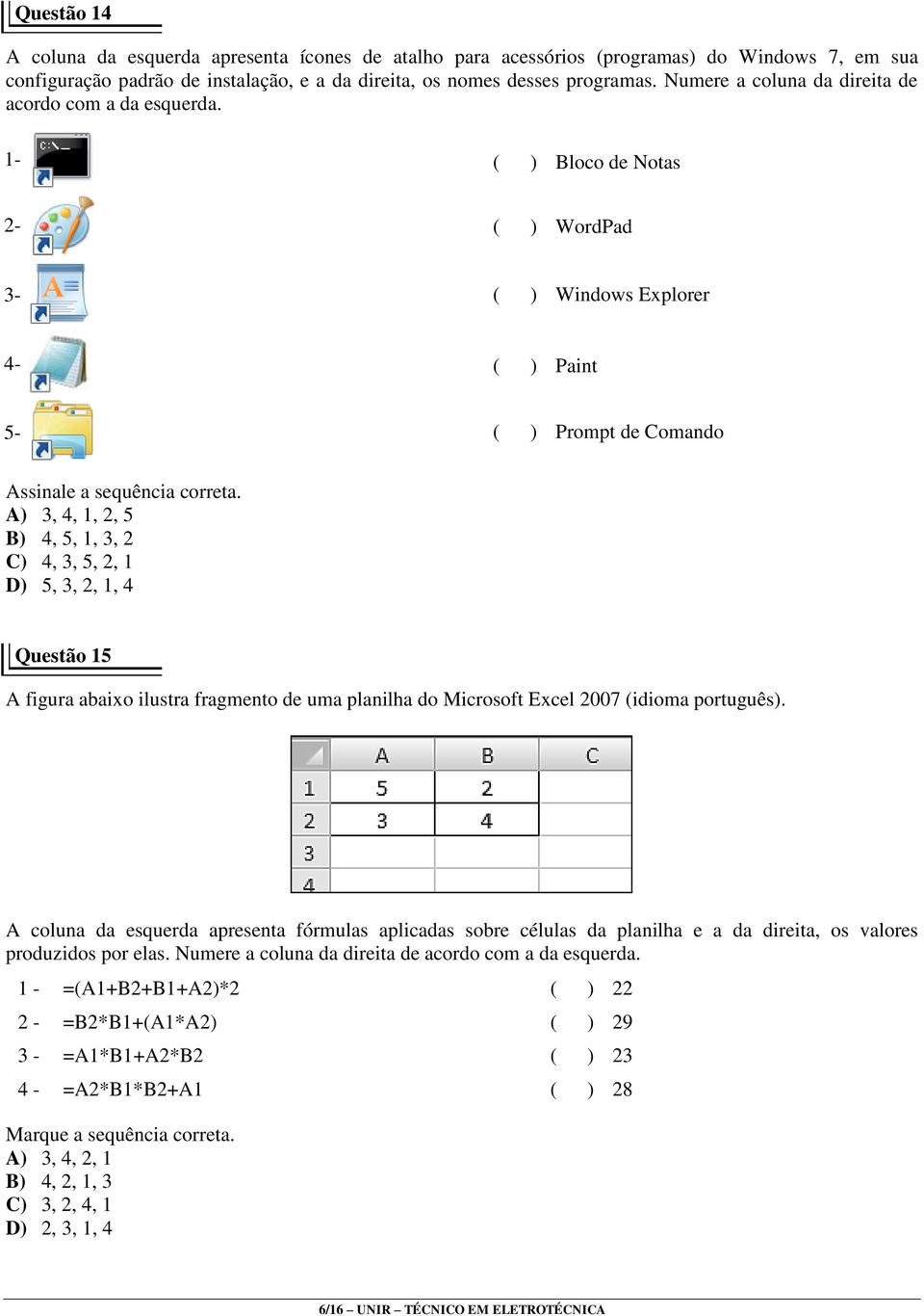 A) 3, 4, 1, 2, 5 B) 4, 5, 1, 3, 2 C) 4, 3, 5, 2, 1 D) 5, 3, 2, 1, 4 Questão 15 A figura abaixo ilustra fragmento de uma planilha do Microsoft Excel 2007 (idioma português).