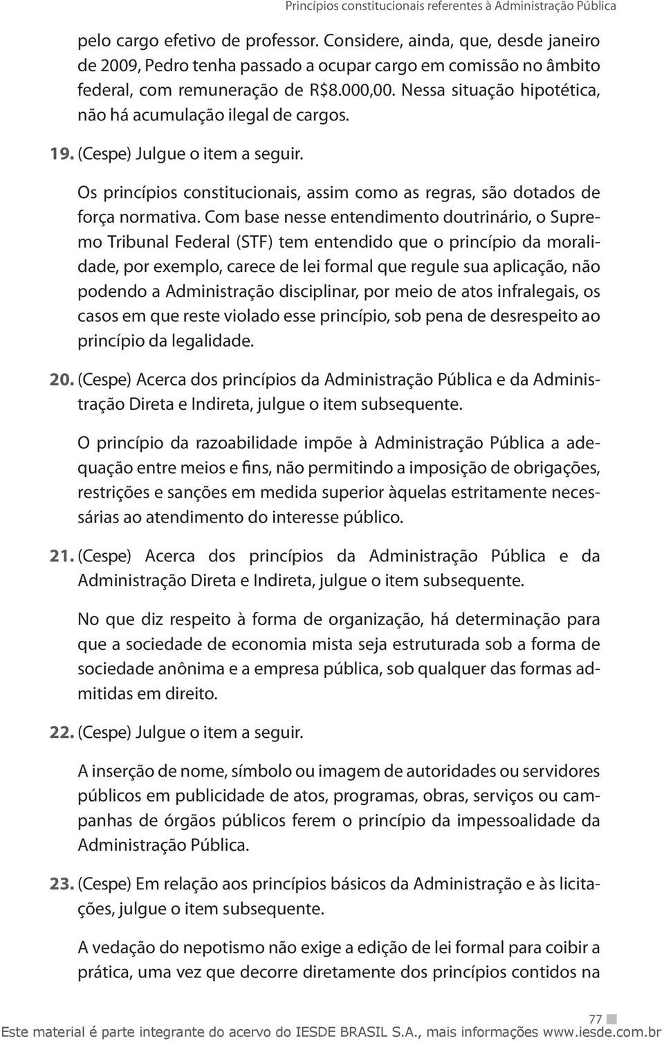 Com base nesse entendimento doutrinário, o Supremo Tribunal Federal (STF) tem entendido que o princípio da moralidade, por exemplo, carece de lei formal que regule sua aplicação, não podendo a