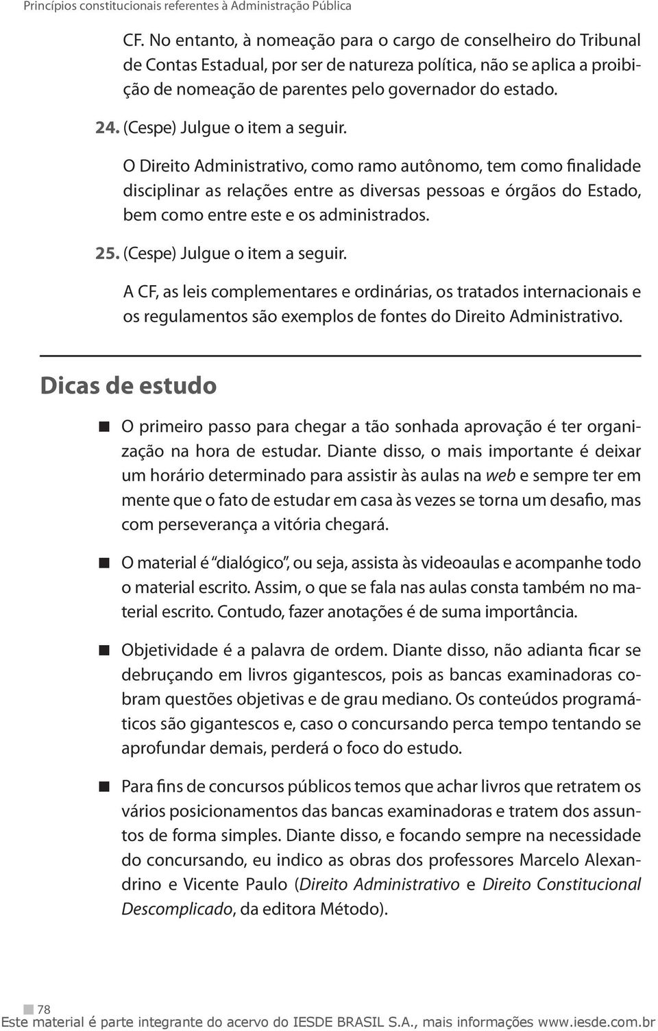 O Direito Administrativo, como ramo autônomo, tem como finalidade disciplinar as relações entre as diversas pessoas e órgãos do Estado, bem como entre este e os administrados. 25.