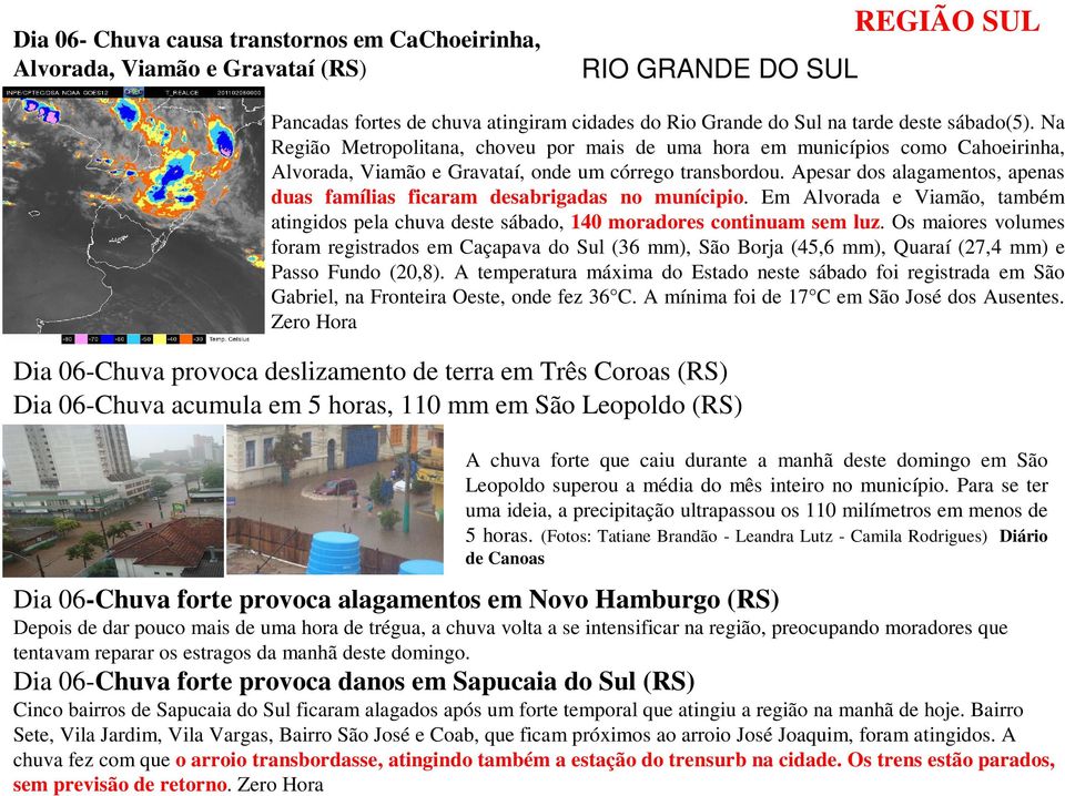 Apesar dos alagamentos, apenas duas famílias ficaram desabrigadas no munícipio. Em Alvorada e Viamão, também atingidos pela chuva deste sábado, 140 moradores continuam sem luz.