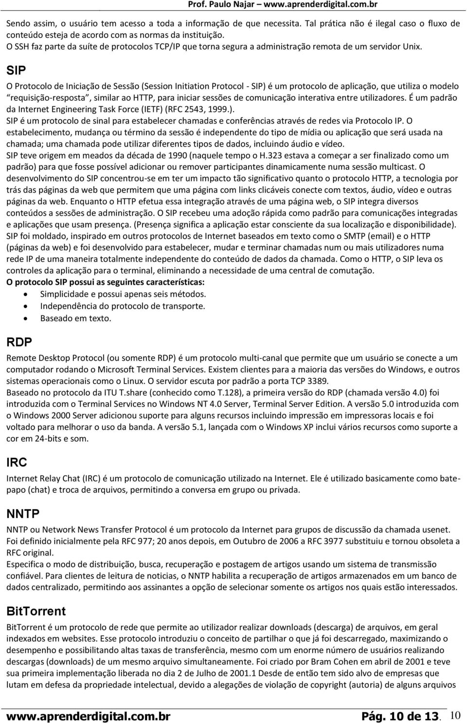 SIP O Protocolo de Iniciação de Sessão (Session Initiation Protocol - SIP) é um protocolo de aplicação, que utiliza o modelo requisição-resposta, similar ao HTTP, para iniciar sessões de comunicação