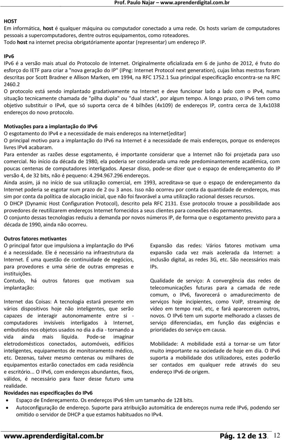 Originalmente oficializada em 6 de junho de 2012, é fruto do esforço do IETF para criar a "nova geração do IP" (IPng: Internet Protocol next generation), cujas linhas mestras foram descritas por