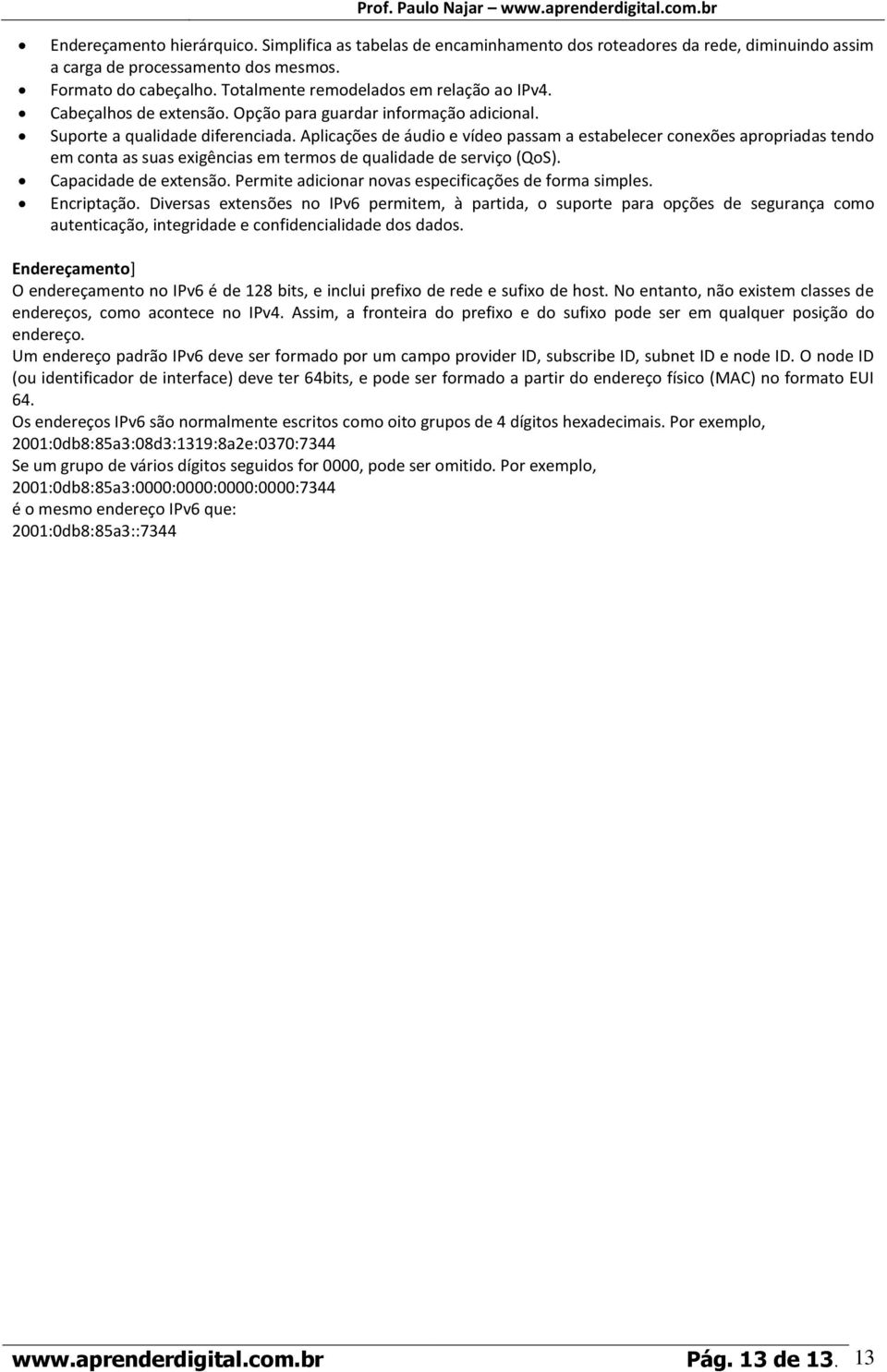 Aplicações de áudio e vídeo passam a estabelecer conexões apropriadas tendo em conta as suas exigências em termos de qualidade de serviço (QoS). Capacidade de extensão.