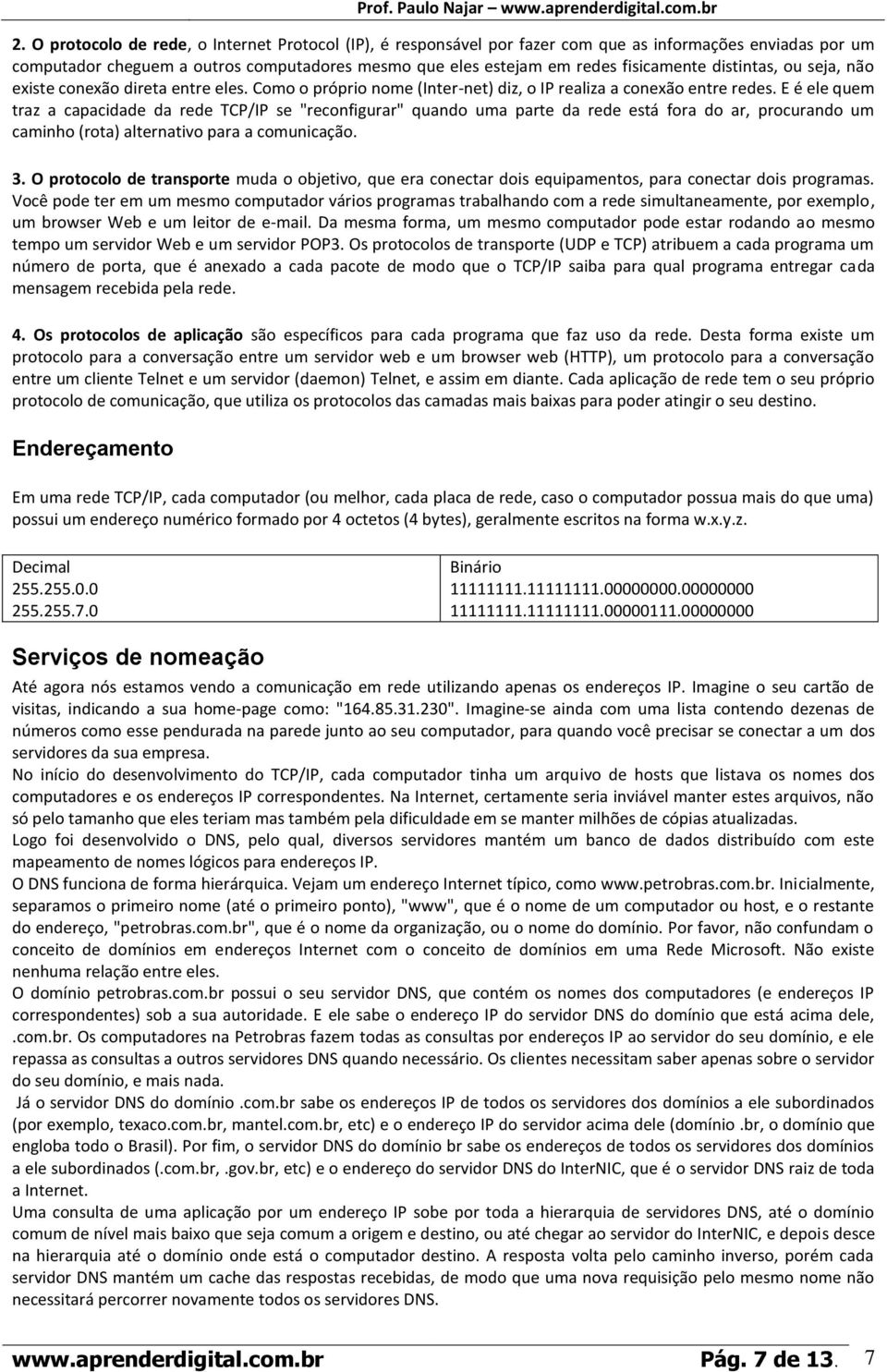 E é ele quem traz a capacidade da rede TCP/IP se "reconfigurar" quando uma parte da rede está fora do ar, procurando um caminho (rota) alternativo para a comunicação. 3.