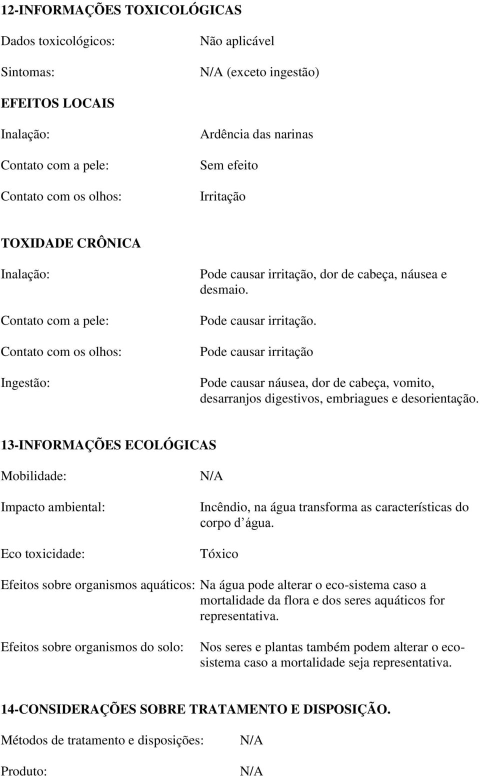 dor de cabeça, náusea e desmaio. Pode causar irritação. Pode causar irritação Pode causar náusea, dor de cabeça, vomito, desarranjos digestivos, embriagues e desorientação.