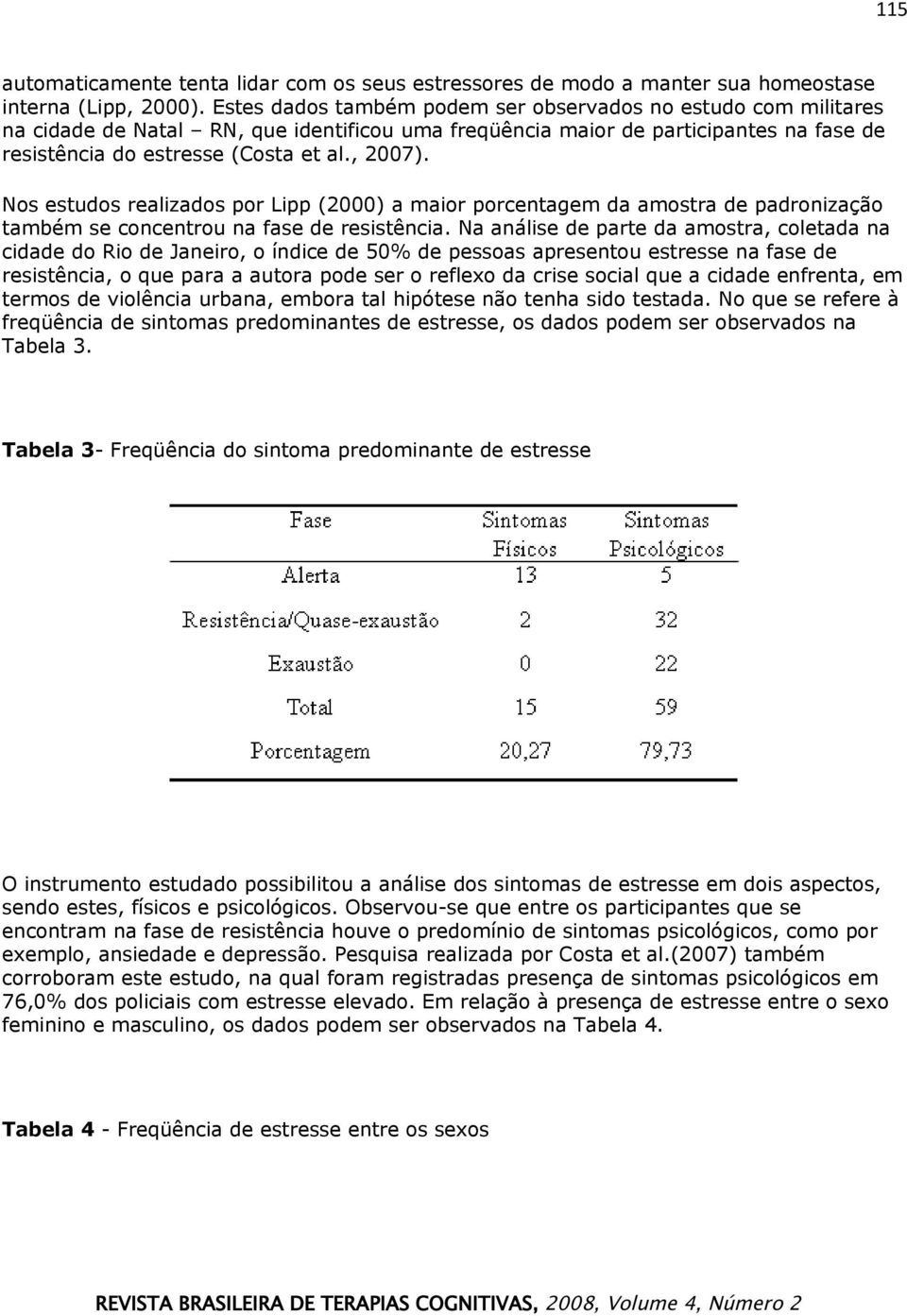 Nos estudos realizados por Lipp (2000) a maior porcentagem da amostra de padronização também se concentrou na fase de resistência.