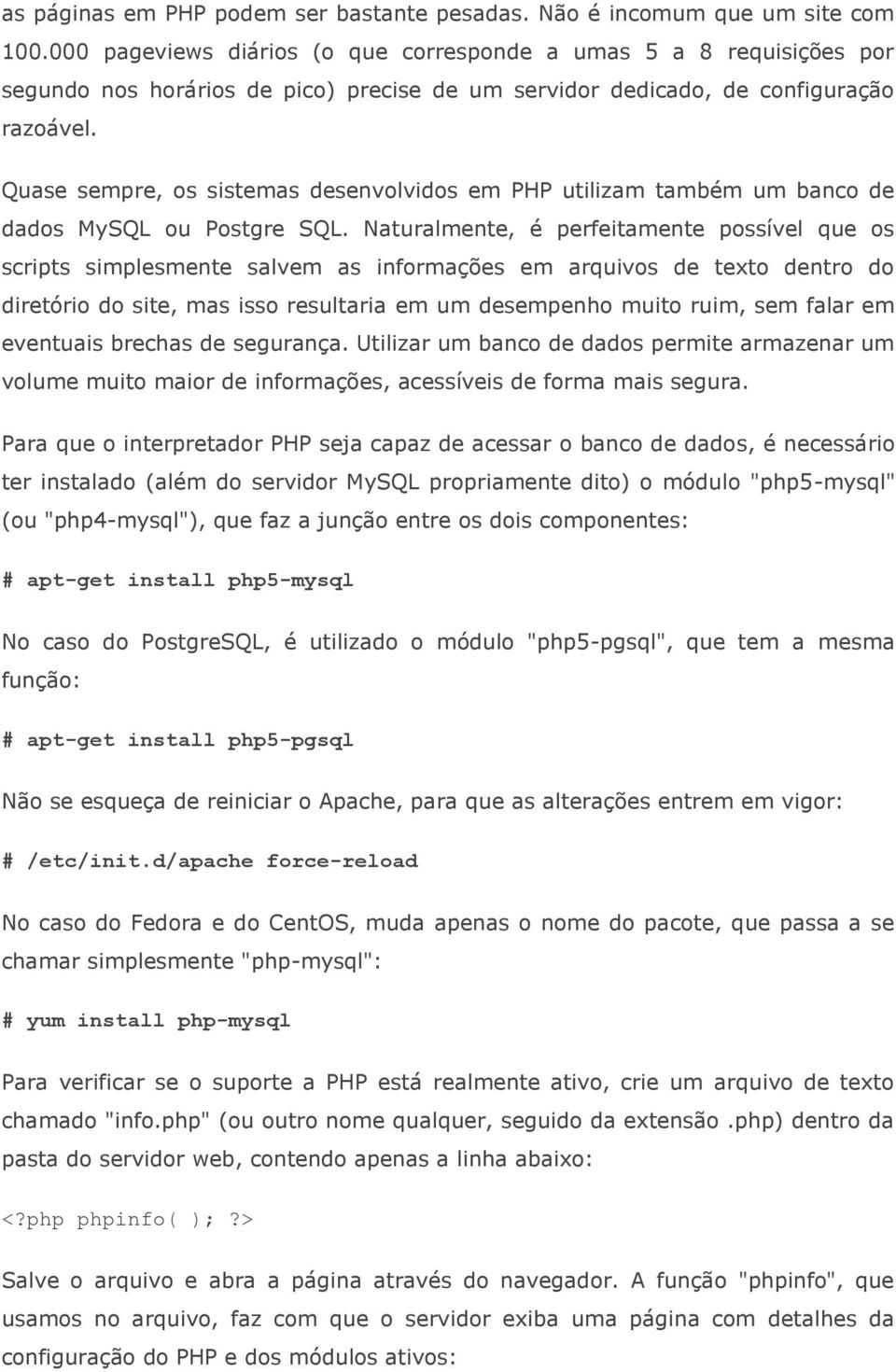 Quase sempre, os sistemas desenvolvidos em PHP utilizam também um banco de dados MySQL ou Postgre SQL.