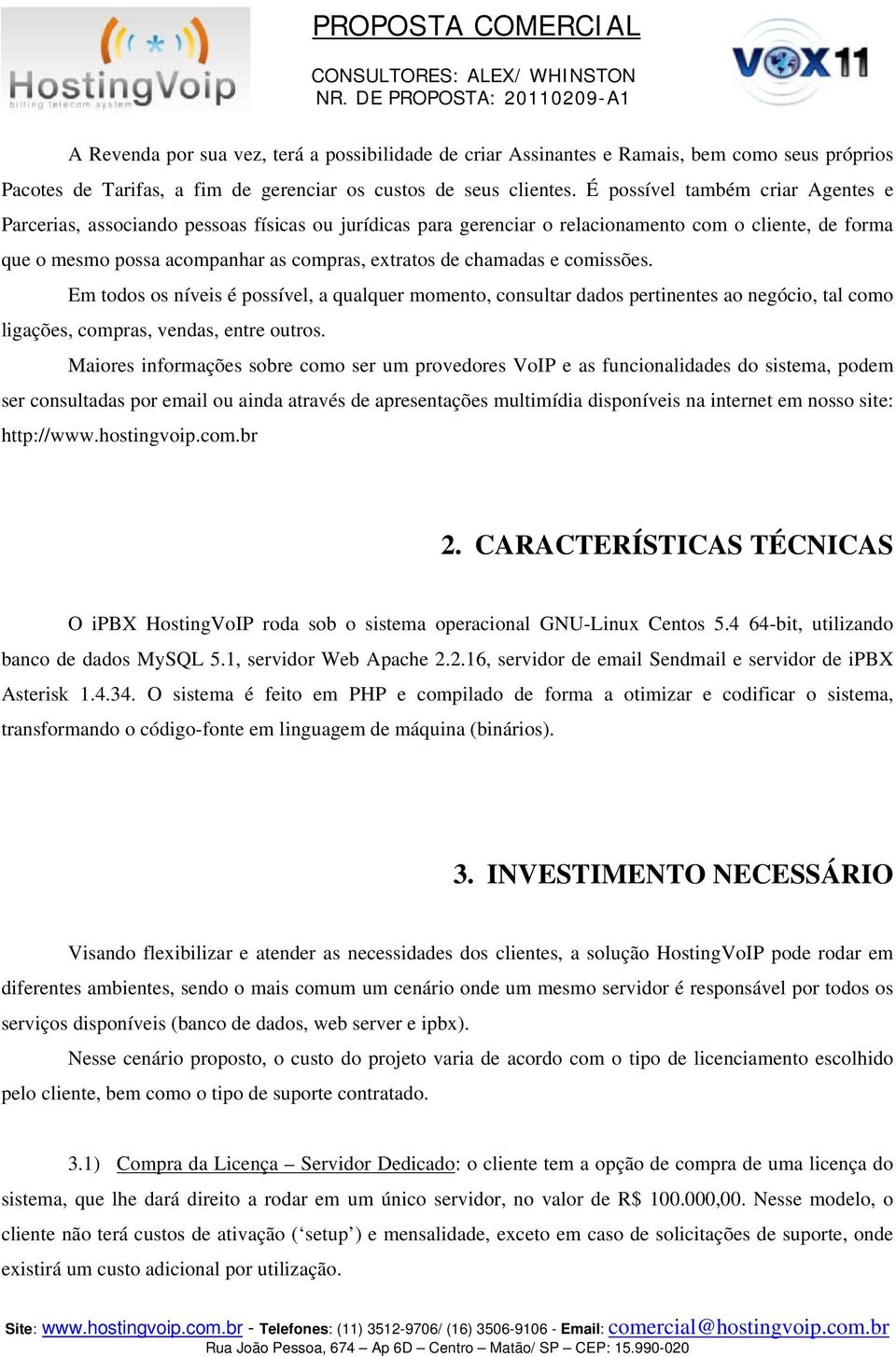 chamadas e comissões. Em todos os níveis é possível, a qualquer momento, consultar dados pertinentes ao negócio, tal como ligações, compras, vendas, entre outros.