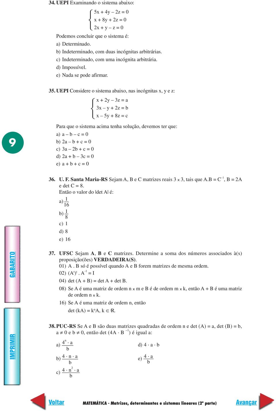 UEPI Considere o sistema abaixo, nas incógnitas x, y e z: x + y 3z = a 3x y + z = b x 5y + 8z = c 9 Para que o sistema acima tenha solução, devemos ter que: a) a b c = b) a b + c = c) 3a b + c = d) a