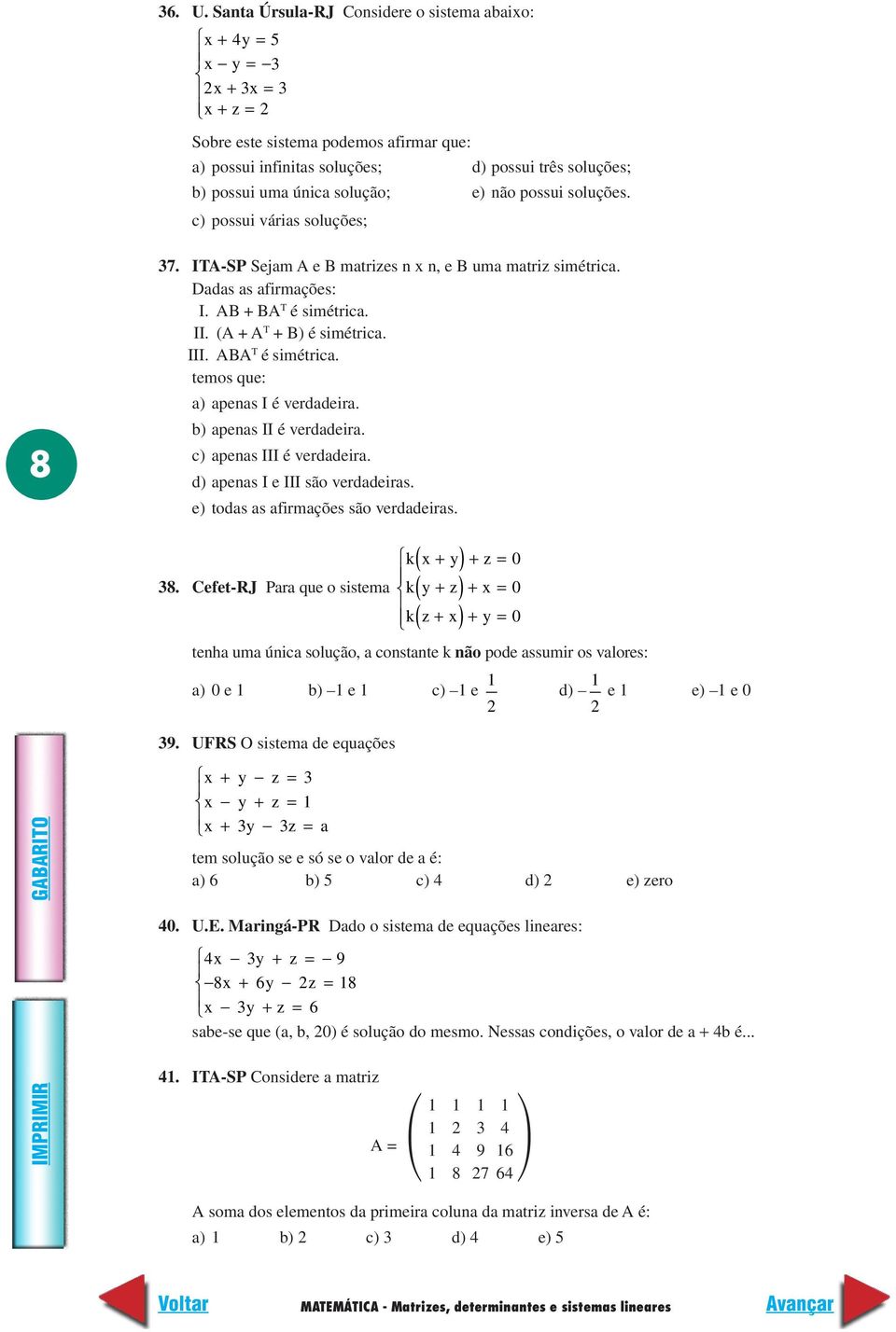 solução; e) não possui soluções. c) possui várias soluções; 8 37. ITA-SP Sejam A e B matrizes n x n, e B uma matriz simétrica. Dadas as afirmações: I. AB + BA T é simétrica. II.