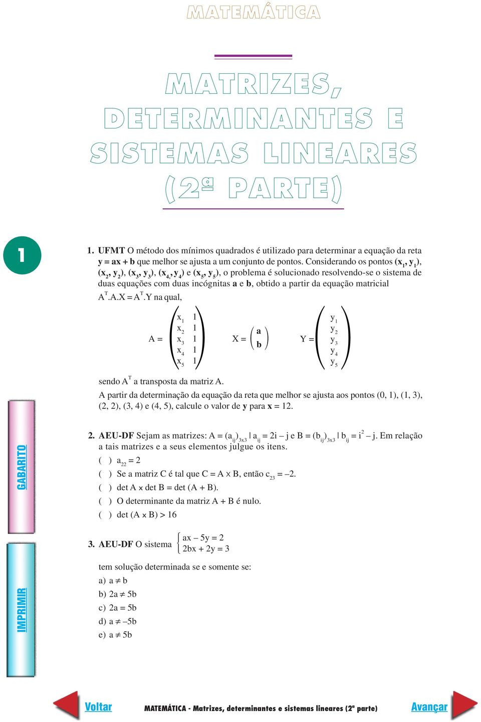 Considerando os pontos (x, y ), (x, y ), (x 3, y 3 ), (x 4,, y ) e (x, y ), o problema é solucionado resolvendo-se o sistema de 4 5 5 duas equações com duas incógnitas a e b, obtido a partir da