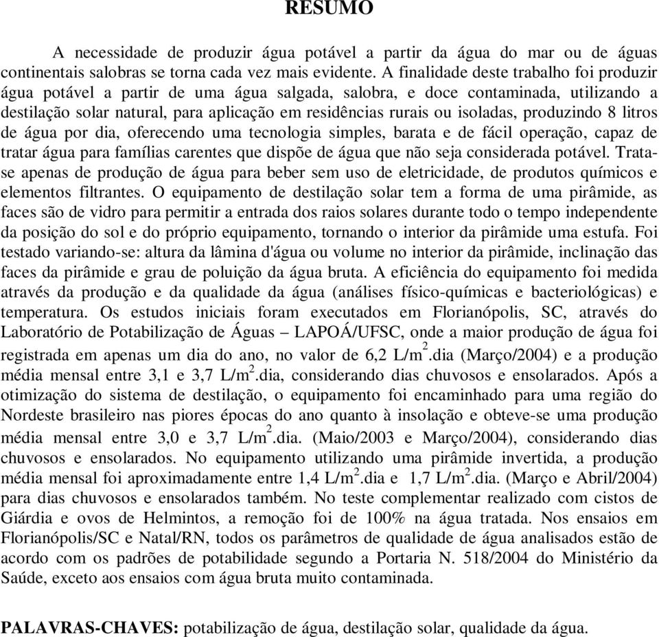 isoladas, produzindo 8 litros de água por dia, oferecendo uma tecnologia simples, barata e de fácil operação, capaz de tratar água para famílias carentes que dispõe de água que não seja considerada