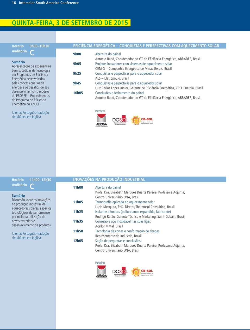 Idioma: Português (tradução simultânea em Inglês) EFICIÊNCI ENERGÉTIC CONQUISTS E PERSPECTIVS COM QUECIMENTO SOLR 9h00 9h05 9h25 9h45 10h05 bertura do painel ntonio Raad, Coordenador do GT de