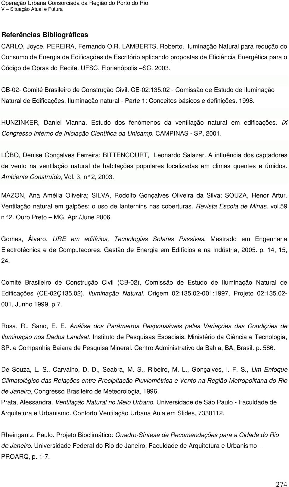 CB-02- Comitê Brasileiro de Construção Civil. CE-02:135.02 - Comissão de Estudo de Iluminação Natural de Edificações. Iluminação natural - Parte 1: Conceitos básicos e definições. 1998.