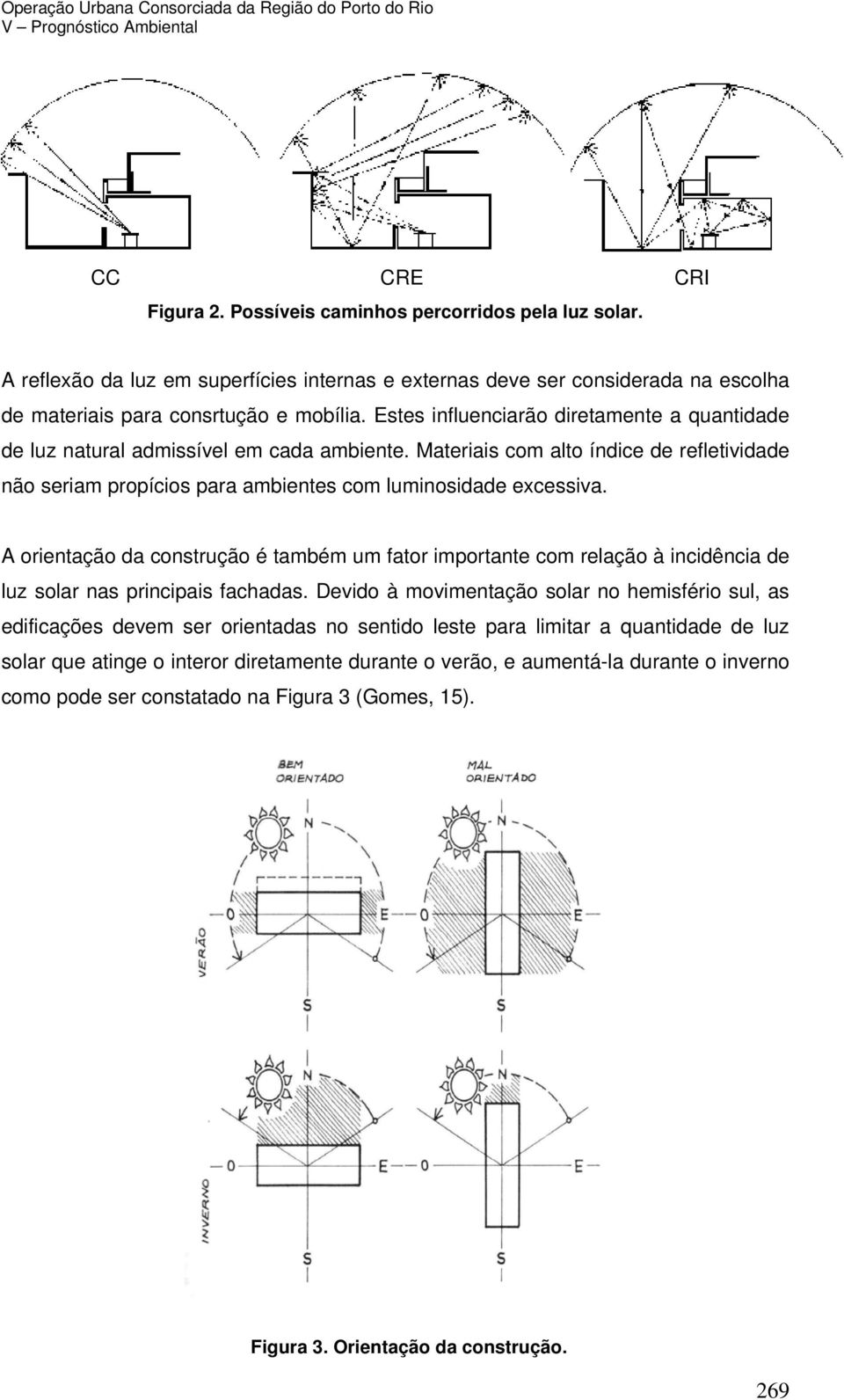 Estes influenciarão diretamente a quantidade de luz natural admissível em cada ambiente. Materiais com alto índice de refletividade não seriam propícios para ambientes com luminosidade excessiva.