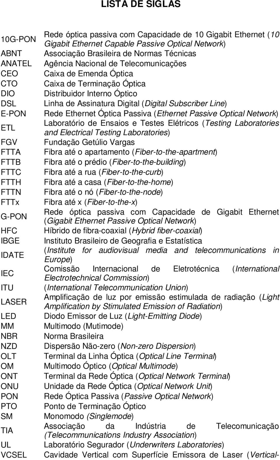 Óptica Caixa de Terminação Óptica Distribuidor Interno Óptico Linha de Assinatura Digital (Digital Subscriber Line) Rede Ethernet Óptica Passiva (Ethernet Passive Optical Network) Laboratório de