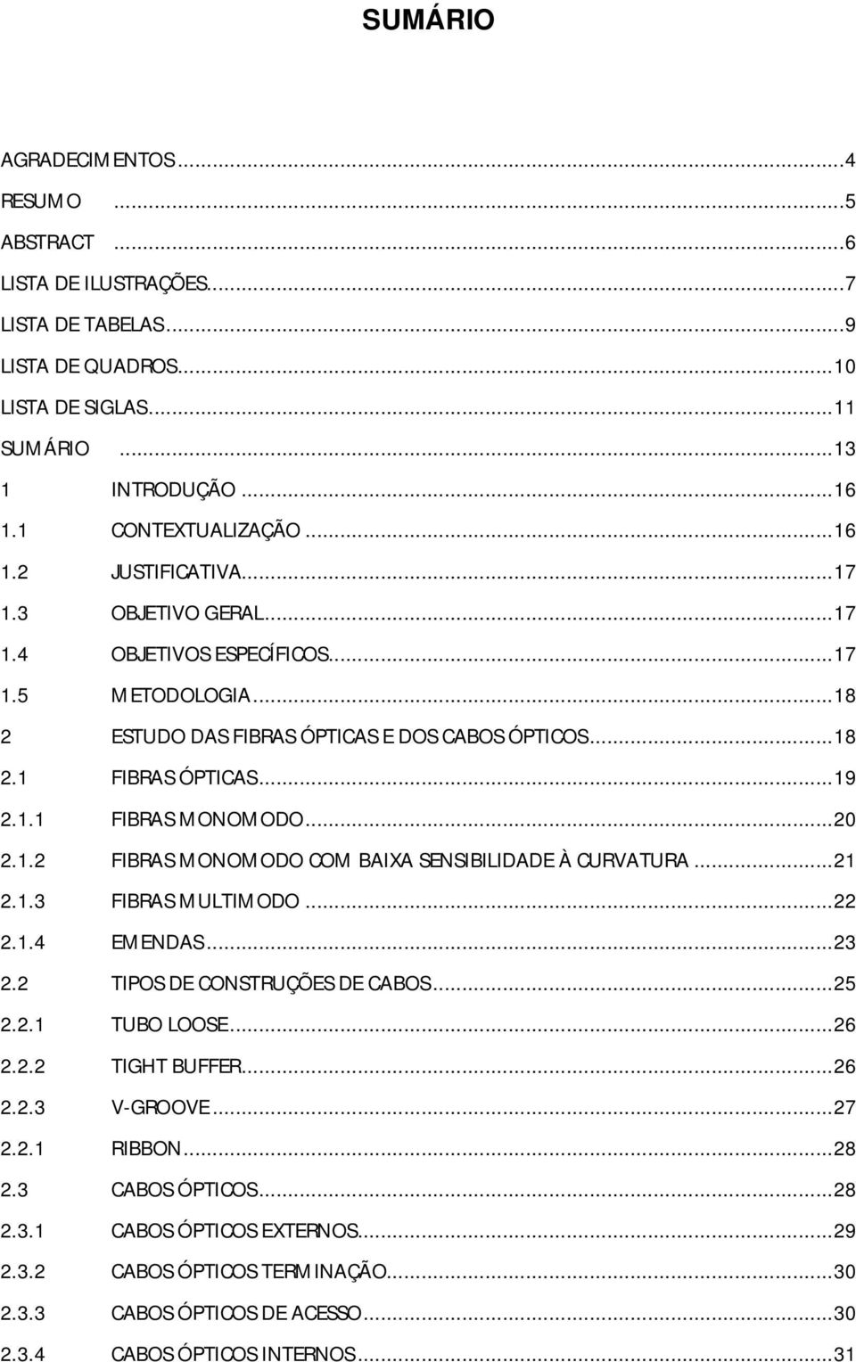 .. 19 2.1.1 FIBRAS MONOMODO... 20 2.1.2 FIBRAS MONOMODO COM BAIXA SENSIBILIDADE À CURVATURA... 21 2.1.3 FIBRAS MULTIMODO... 22 2.1.4 EMENDAS... 23 2.2 TIPOS DE CONSTRUÇÕES DE CABOS... 25 2.2.1 TUBO LOOSE.