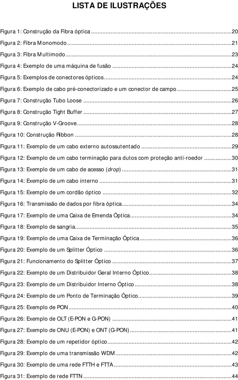 .. 27 Figura 9: Construção V-Groove... 28 Figura 10: Construção Ribbon... 28 Figura 11: Exemplo de um cabo externo autossutentado.