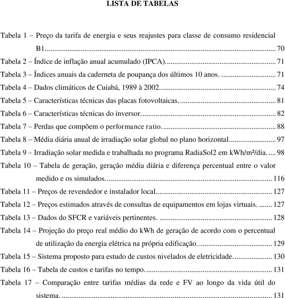 ... 81 Tabela 6 Características técnicas do inversor.... 82 Tabela 7 Perdas que compõem o performance ratio.... 88 Tabela 8 Média diária anual de irradiação solar global no plano horizontal.