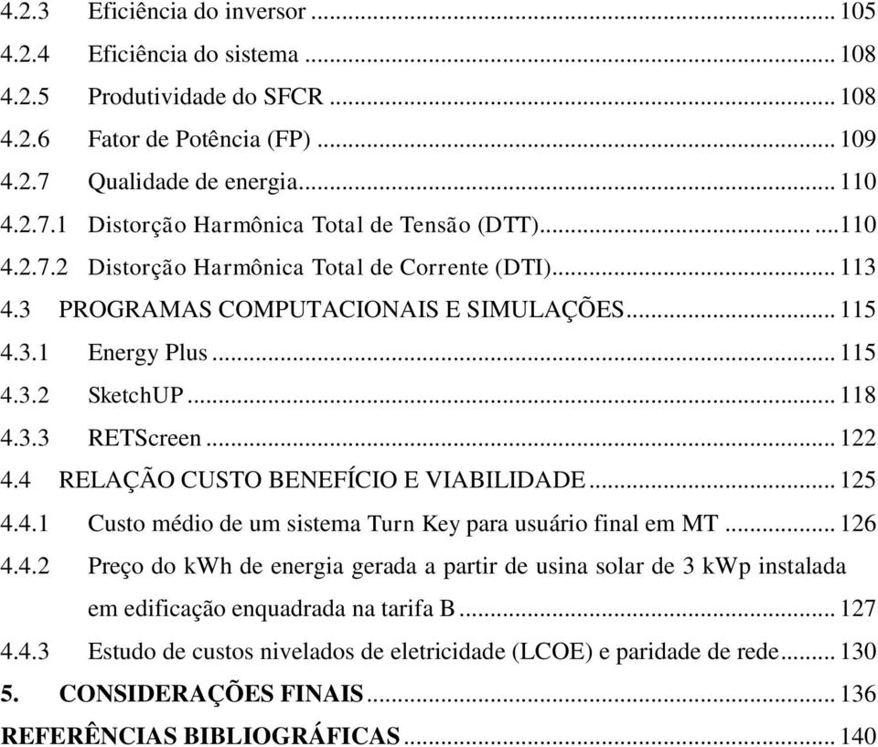 4 RELAÇÃO CUSTO BENEFÍCIO E VIABILIDADE... 125 4.4.1 Custo médio de um sistema Turn Key para usuário final em MT... 126 4.4.2 Preço do kwh de energia gerada a partir de usina solar de 3 kwp instalada em edificação enquadrada na tarifa B.