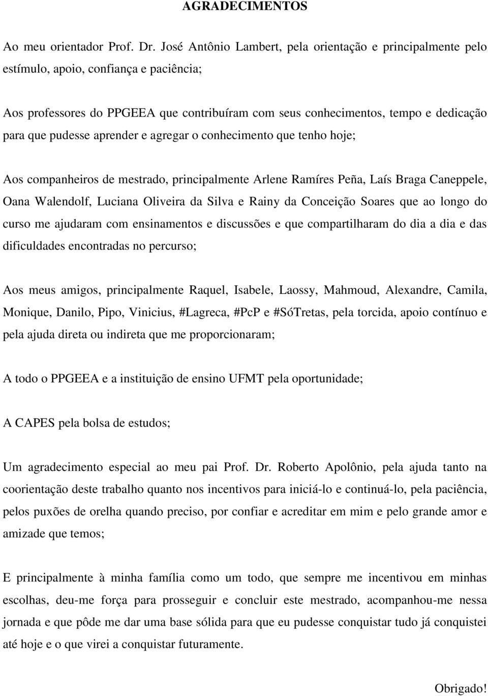 pudesse aprender e agregar o conhecimento que tenho hoje; Aos companheiros de mestrado, principalmente Arlene Ramíres Peña, Laís Braga Caneppele, Oana Walendolf, Luciana Oliveira da Silva e Rainy da