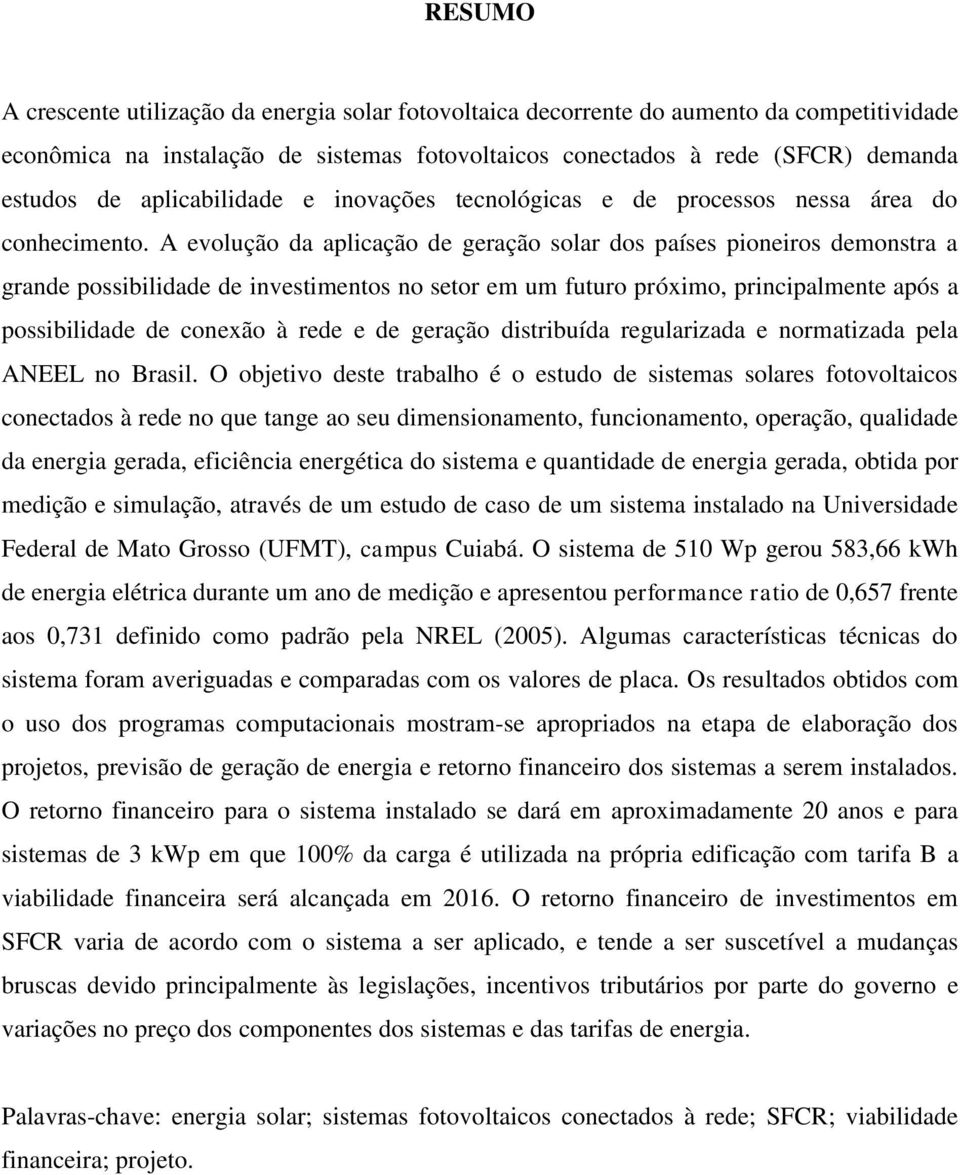 A evolução da aplicação de geração solar dos países pioneiros demonstra a grande possibilidade de investimentos no setor em um futuro próximo, principalmente após a possibilidade de conexão à rede e