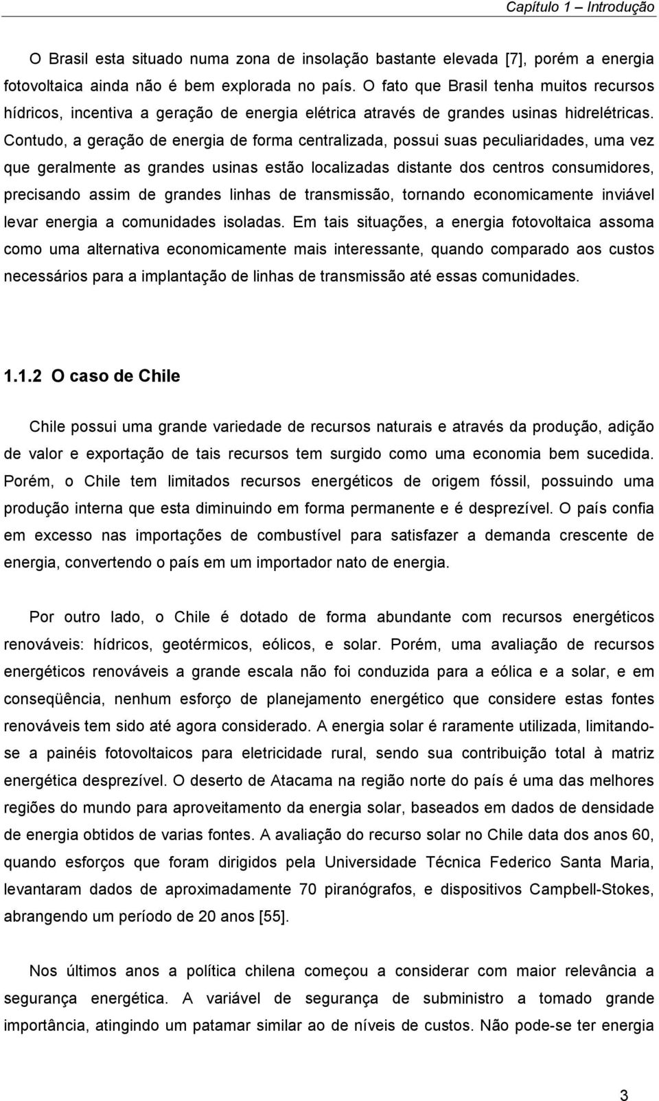 Contudo, a geração de energia de forma centralizada, possui suas peculiaridades, uma vez que geralmente as grandes usinas estão localizadas distante dos centros consumidores, precisando assim de