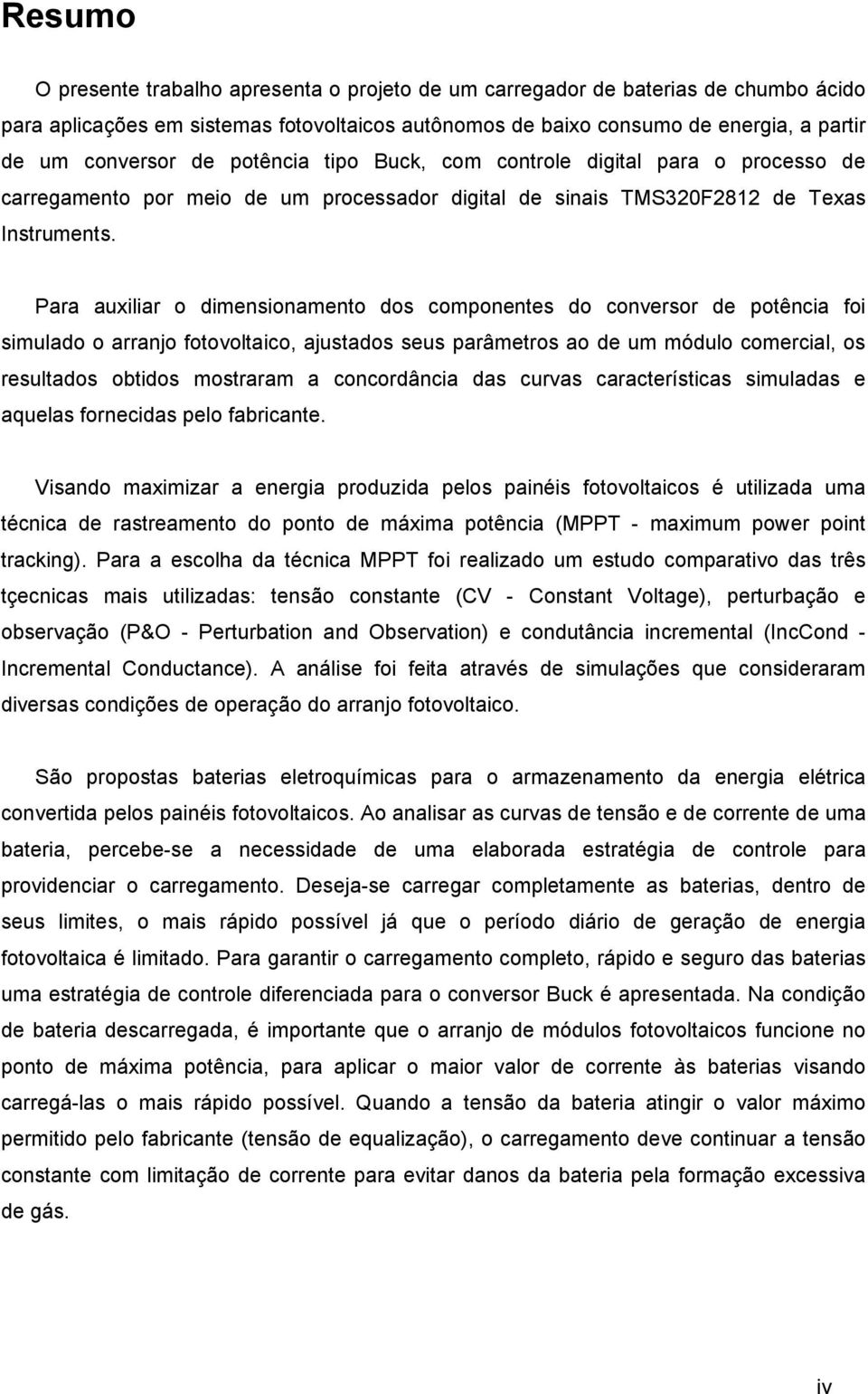 Para auxiliar o dimensionamento dos componentes do conversor de potência foi simulado o arranjo fotovoltaico, ajustados seus parâmetros ao de um módulo comercial, os resultados obtidos mostraram a