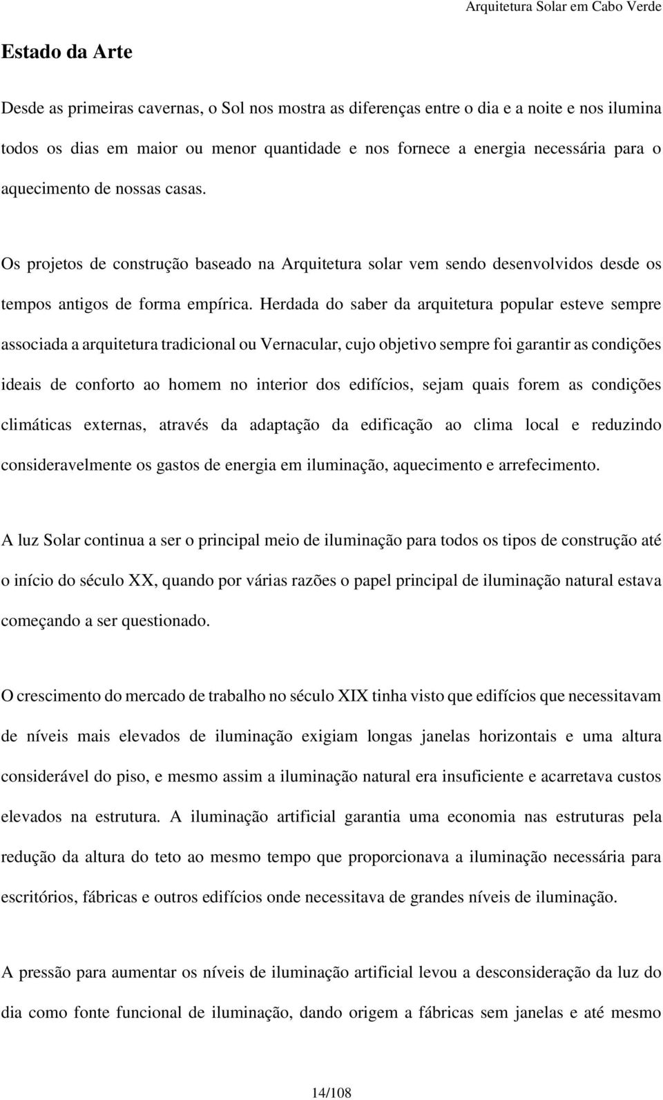 Herdada do saber da arquitetura popular esteve sempre associada a arquitetura tradicional ou Vernacular, cujo objetivo sempre foi garantir as condições ideais de conforto ao homem no interior dos