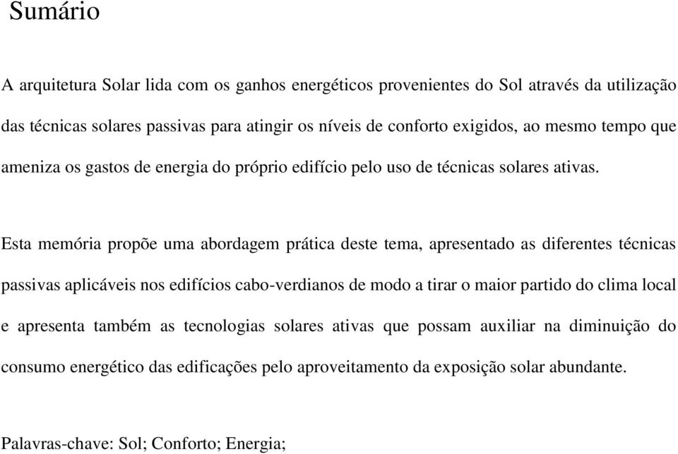 Esta memória propõe uma abordagem prática deste tema, apresentado as diferentes técnicas passivas aplicáveis nos edifícios cabo-verdianos de modo a tirar o maior