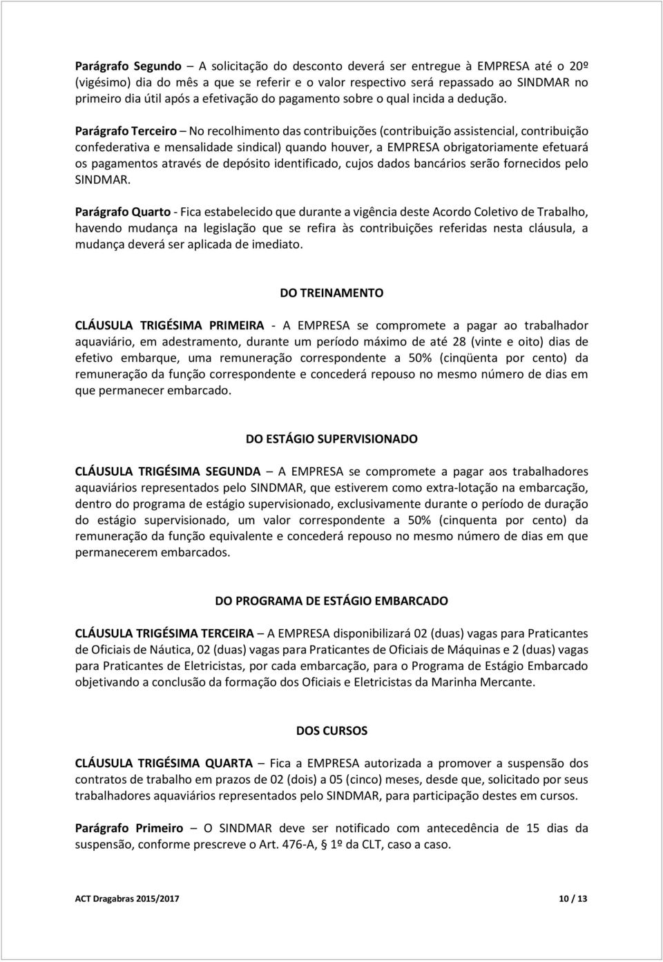 Parágrafo Terceiro No recolhimento das contribuições (contribuição assistencial, contribuição confederativa e mensalidade sindical) quando houver, a EMPRESA obrigatoriamente efetuará os pagamentos